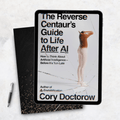 The Reverse Centaur's Guide to Life After AI How to Think About Artificial Intelligence—Before It's Too Late